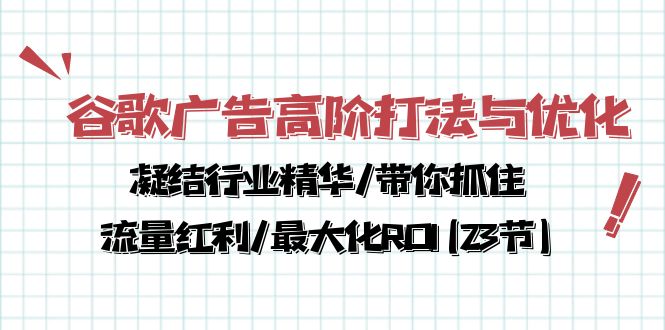 谷歌广告高阶打法与优化，凝结行业精华/带你抓住流量红利/最大化ROI(23节)-紫爵资源库