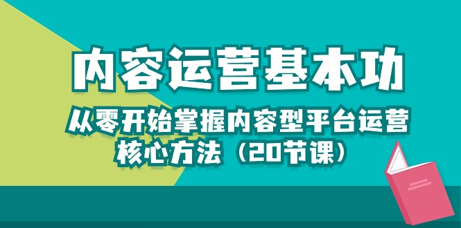 内容运营-基本功：从零开始掌握内容型平台运营核心方法（20节课）-紫爵资源库