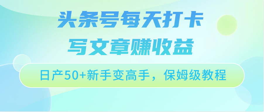 头条号每天打卡写文章赚收益，日产50+新手变高手，保姆级教程-紫爵资源库