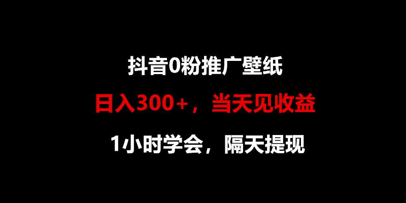 日入300+，抖音0粉推广壁纸，1小时学会，当天见收益，隔天提现-紫爵资源库