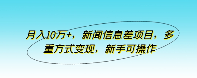 月入10万+，新闻信息差项目，多重方式变现，新手可操作-紫爵资源库