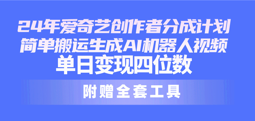 24最新爱奇艺创作者分成计划，简单搬运生成AI机器人视频，单日变现四位数-紫爵资源库