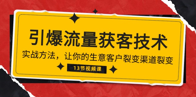 《引爆流量 获客技术》实战方法，让你的生意客户裂变渠道裂变（13节）-紫爵资源库