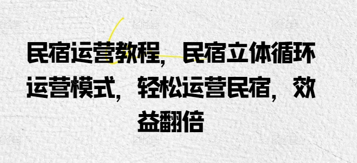 民宿运营教程，民宿立体循环运营模式，轻松运营民宿，效益翻倍-紫爵资源库