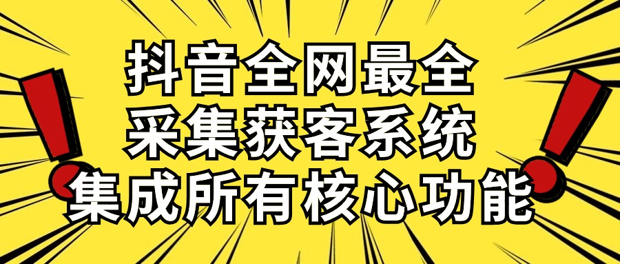 抖音全网最全采集获客系统，集成所有核心功能，日引500+-紫爵资源库