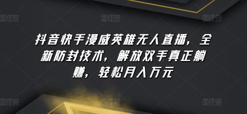 抖音快手漫威英雄无人直播，全新防封技术，解放双手真正躺赚，轻松月入万元-紫爵资源库