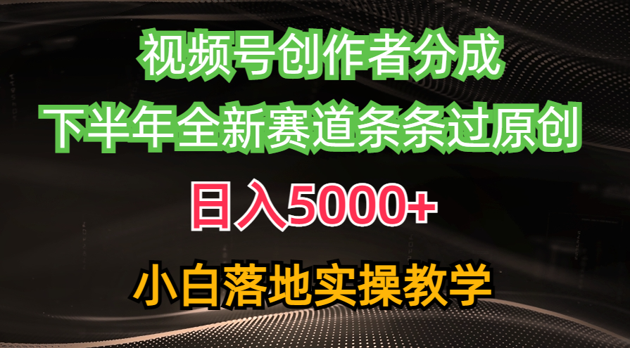 视频号创作者分成最新玩法，日入5000+  下半年全新赛道条条过原创，小…-紫爵资源库