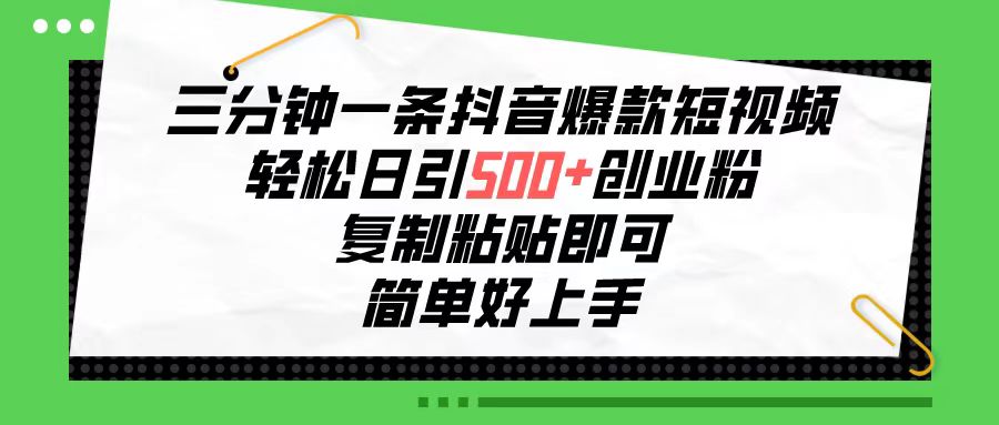 三分钟一条抖音爆款短视频，轻松日引500+创业粉，复制粘贴即可，简单好…-紫爵资源库