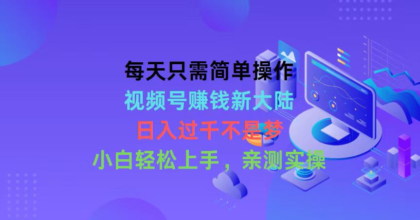 每天只需简单操作，视频号赚钱新大陆，日入过千不是梦，小白轻松上手，…-紫爵资源库