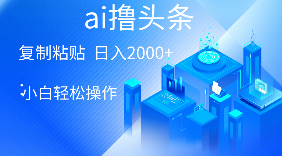 AI一键生成爆款文章撸头条 轻松日入2000+，小白操作简单， 收益无上限-紫爵资源库