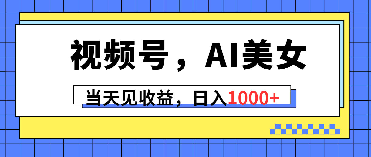 视频号，Ai美女，当天见收益，日入1000+-紫爵资源库