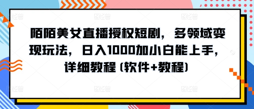 陌陌美女直播授权短剧，多领域变现玩法，日入1000加小白能上手，详细教程(软件+教程)-紫爵资源库