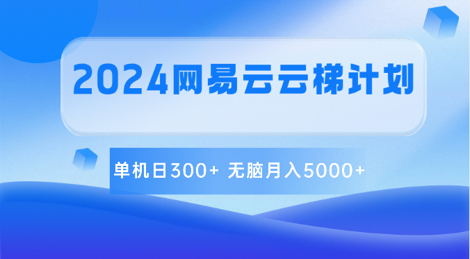 2024网易云云梯计划 单机日300+ 无脑月入5000+-紫爵资源库