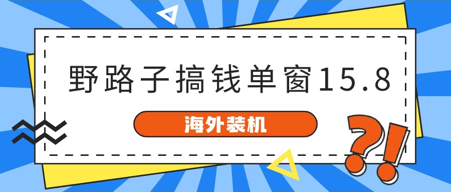 海外装机，野路子搞钱，单窗口15.8，亲测已变现10000+-紫爵资源库