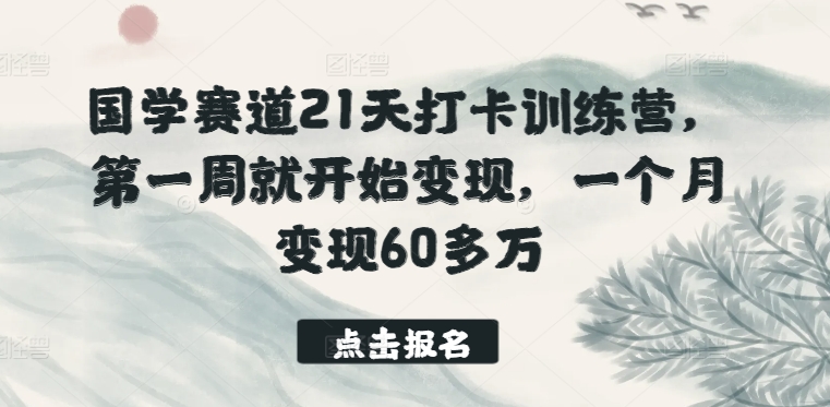 国学赛道21天打卡训练营，第一周就开始变现，一个月变现60多万-紫爵资源库