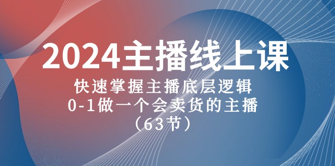 2024主播线上课，快速掌握主播底层逻辑，0-1做一个会卖货的主播（63节课）-紫爵资源库