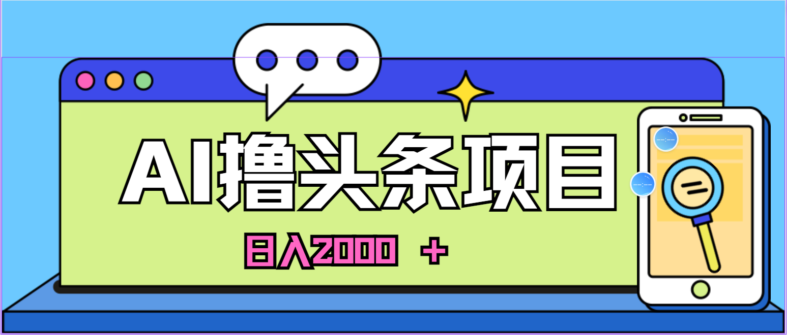 蓝海项目，AI撸头条，当天起号，第二天见收益，小白可做，日入2000＋的…-紫爵资源库