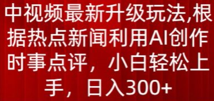 中视频最新升级玩法，根据热点新闻利用AI创作时事点评，日入300+-紫爵资源库