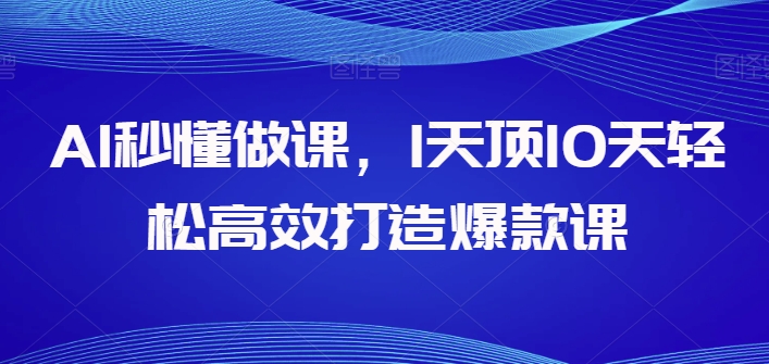 AI秒懂做课，1天顶10天轻松高效打造爆款课-紫爵资源库