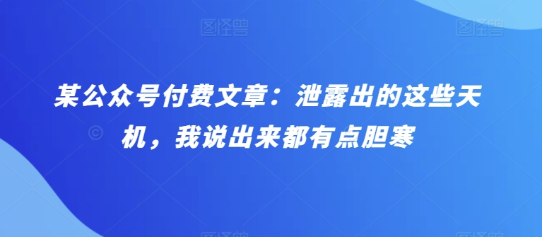 某公众号付费文章：泄露出的这些天机，我说出来都有点胆寒-紫爵资源库