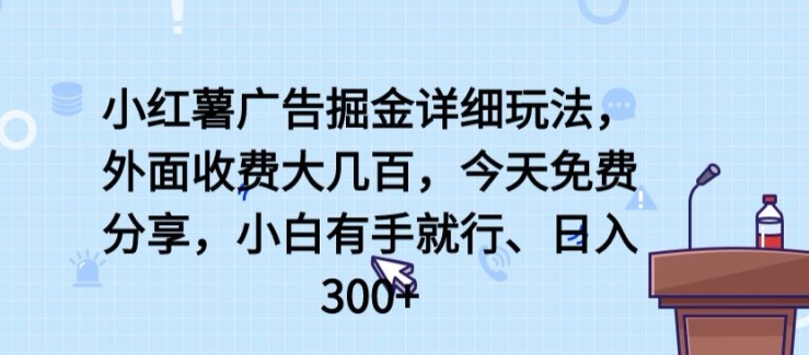 小红薯广告掘金详细玩法，外面收费大几百，小白有手就行，日入300+-紫爵资源库