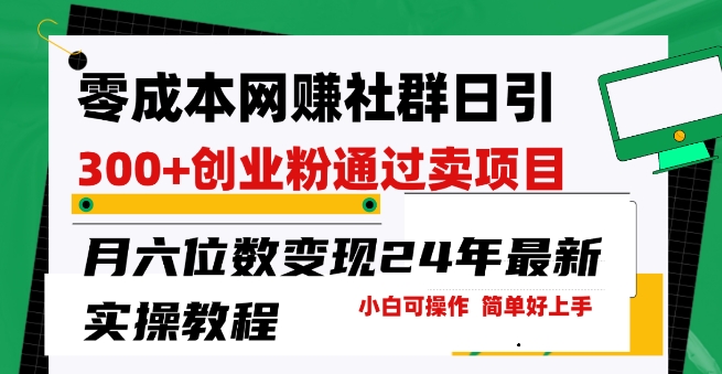 零成本网创群日引300+创业粉，卖项目月六位数变现，门槛低好上手，24年最新实操教程-紫爵资源库