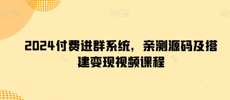 2024付费进群系统，亲测源码及搭建变现视频课程-紫爵资源库