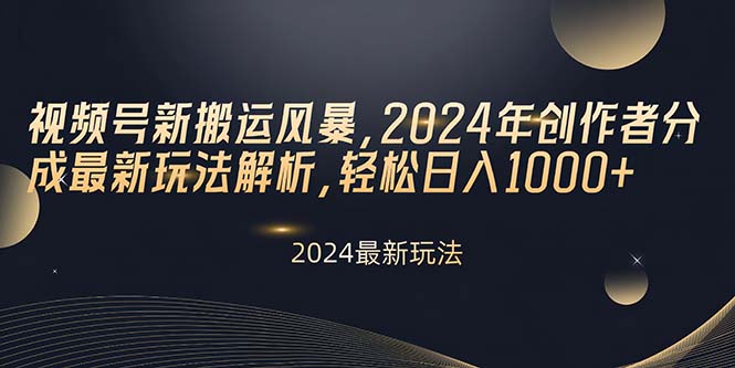 视频号新搬运风暴，2024年创作者分成最新玩法解析，轻松日入1000+-紫爵资源库