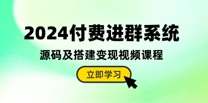 2024付费进群系统，源码及搭建变现视频课程-紫爵资源库