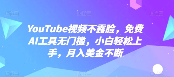 YouTube视频不露脸，免费AI工具无门槛，小白轻松上手，月入美金不断-紫爵资源库