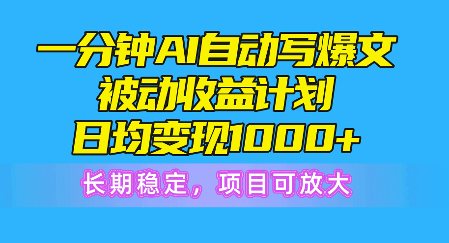 一分钟AI爆文被动收益计划，日均变现1000+，长期稳定，项目可放大-紫爵资源库