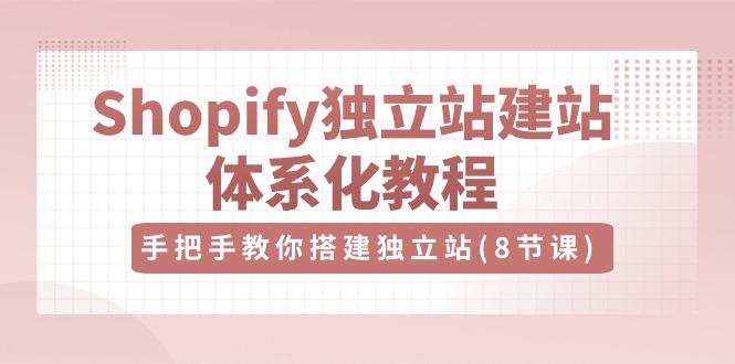 Shopify独立站-建站体系化教程，手把手教你搭建独立站-紫爵资源库