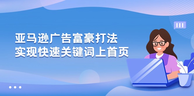 亚马逊广告 富豪打法，实现快速关键词上首页-紫爵资源库