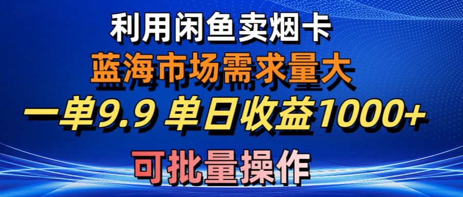 利用咸鱼卖烟卡，蓝海市场需求量大，一单9.9单日收益1000+，可批量操作-紫爵资源库