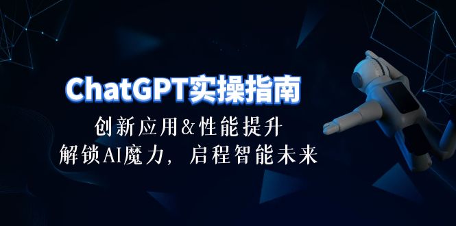 ChatGPT-实操指南：创新应用及性能提升，解锁 AI魔力，启程智能未来-30节-紫爵资源库