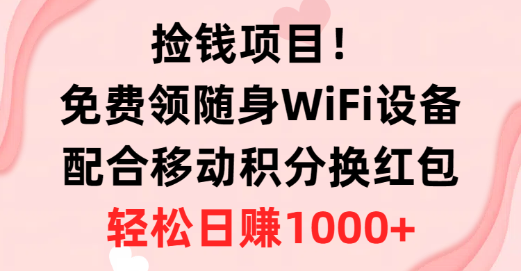 捡钱项目！免费领随身WiFi设备+移动积分换红包，有手就行，轻松日赚1000+-紫爵资源库