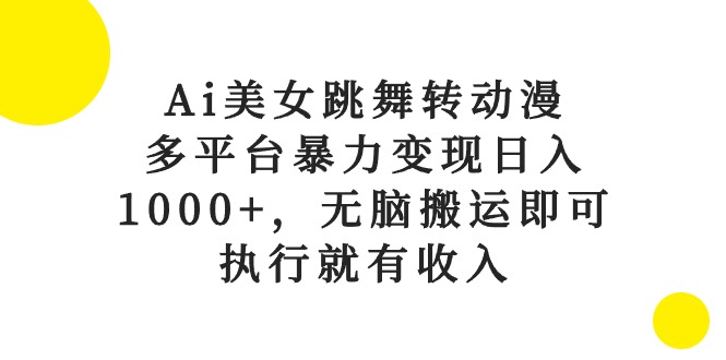 Ai美女跳舞转动漫，多平台暴力变现日入1000+，无脑搬运即可，执行就有收入-紫爵资源库