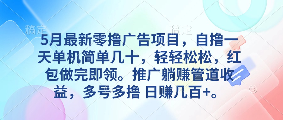 5月最新零撸广告项目，自撸一天单机几十，推广躺赚管道收益，日入几百+-紫爵资源库