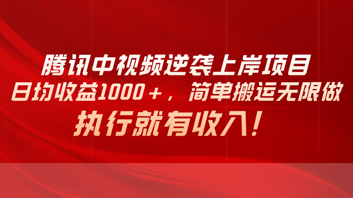 腾讯中视频项目，日均收益1000+，简单搬运无限做，执行就有收入-紫爵资源库