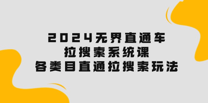 2024无界直通车·拉搜索系统课：各类目直通车 拉搜索玩法！-紫爵资源库