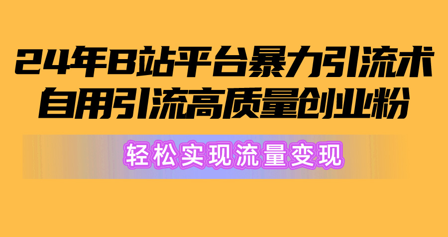 2024年B站平台暴力引流术，自用引流高质量创业粉，轻松实现流量变现！-紫爵资源库