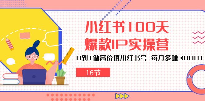 小红书100天-爆款IP实操营，0到1做高价值小红书号 每月多赚3000+-紫爵资源库