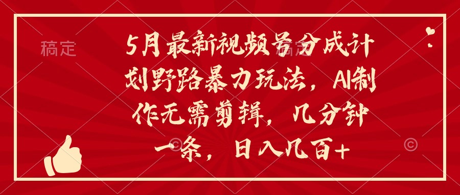 5月最新视频号分成计划野路暴力玩法，ai制作，无需剪辑。几分钟一条，…-紫爵资源库