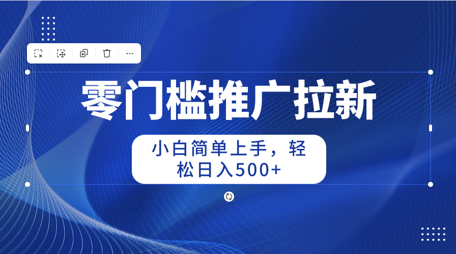 零门槛推广拉新，小白简单上手，轻松日入500+-紫爵资源库