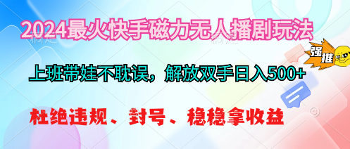 2024最火快手磁力无人播剧玩法，解放双手日入500+-紫爵资源库