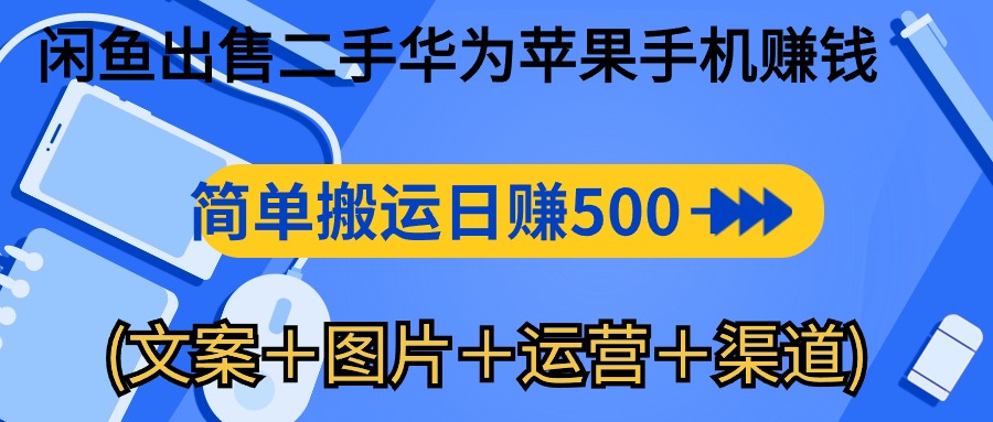 闲鱼出售二手华为苹果手机赚钱，简单搬运 日赚500-1000(文案＋图片＋运…-紫爵资源库