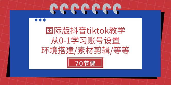 国际版抖音tiktok教学：从0-1学习账号设置/环境搭建/素材剪辑/等等/70节-紫爵资源库