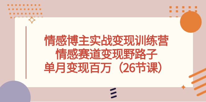 情感博主实战变现训练营，情感赛道变现野路子，单月变现百万-紫爵资源库