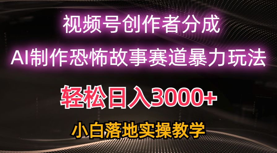 日入3000+，视频号AI恐怖故事赛道暴力玩法，轻松过原创，小白也能轻松上手-紫爵资源库