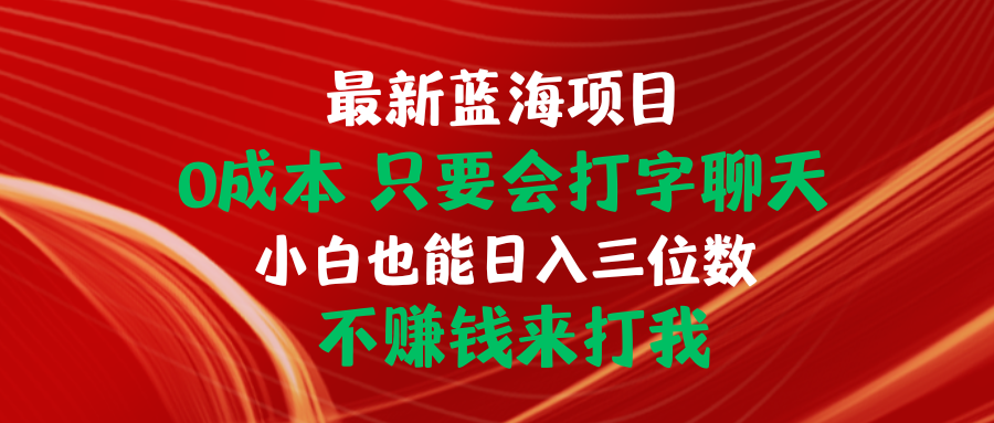 最新蓝海项目 0成本 只要会打字聊天 小白也能日入三位数 不赚钱来打我-紫爵资源库